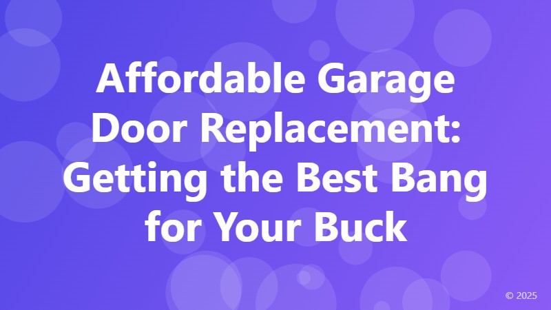 Affordable Garage Door Replacement: Getting the Best Bang for Your Buck