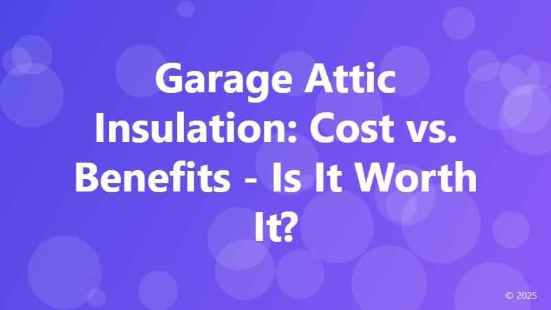 Garage Attic Insulation: Cost vs. Benefits - Is It Worth It?