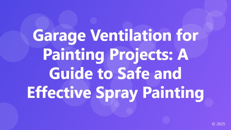 Garage Ventilation for Painting Projects: A Guide to Safe and Effective Spray Painting