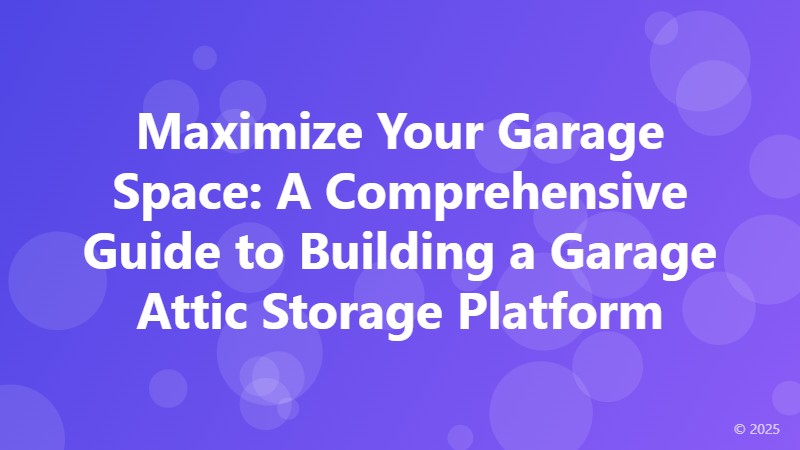 Maximize Your Garage Space: A Comprehensive Guide to Building a Garage Attic Storage Platform